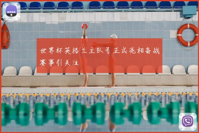 世界杯英格兰主队号正式亮相备战赛事引关注