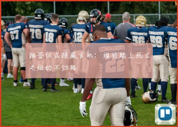 抽签仪式暗藏玄机：谁将踏上死亡之组的不归路