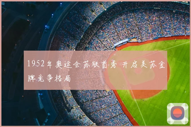1952年奥运会苏联首秀 开启美苏金牌竞争格局