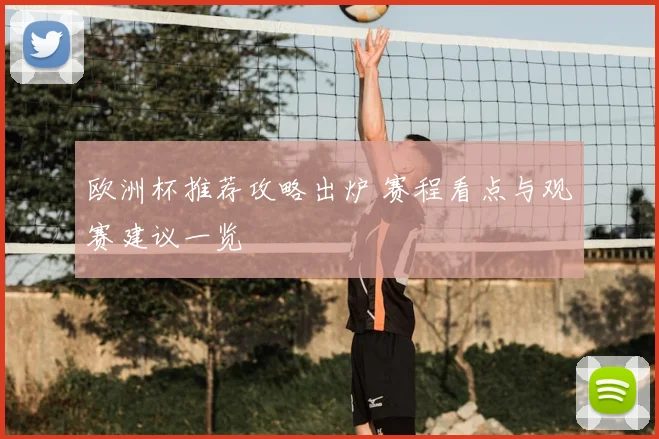 欧洲杯推荐攻略出炉 赛程看点与观赛建议一览