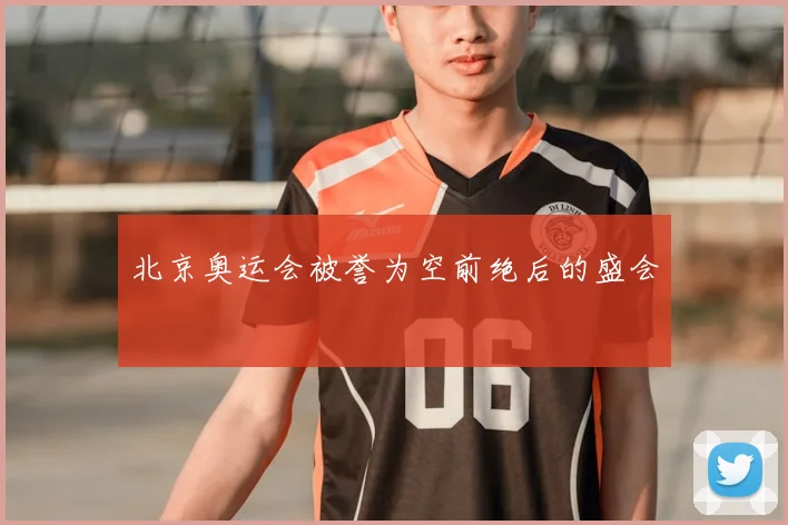 北京奥运会被誉为空前绝后的盛会