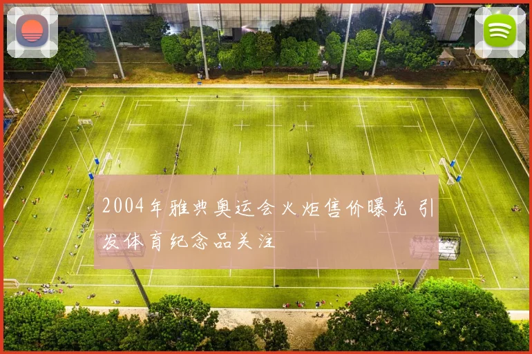 2004年雅典奥运会火炬售价曝光 引发体育纪念品关注