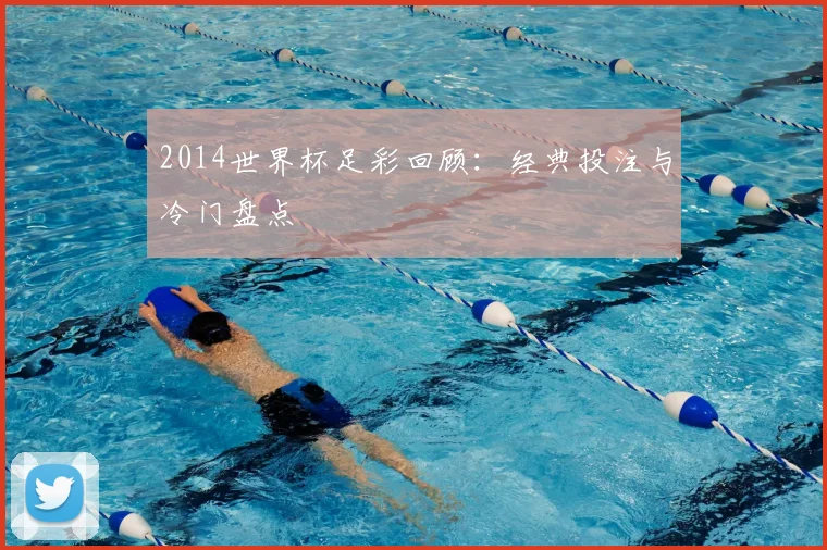 2014世界杯足彩回顾：经典投注与冷门盘点