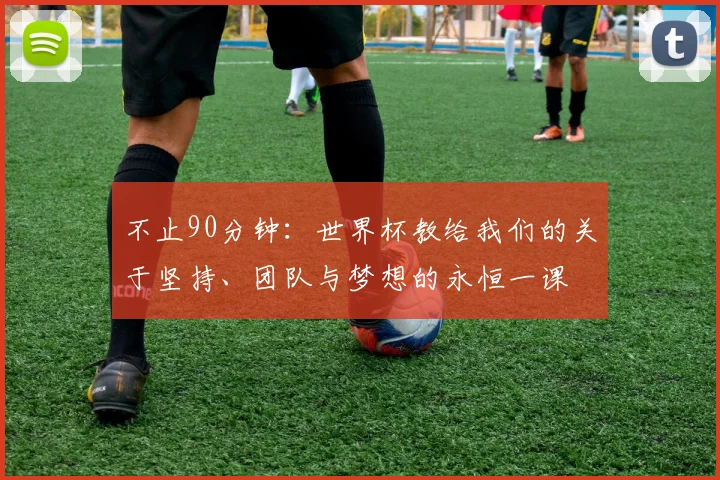 不止90分钟：世界杯教给我们的关于坚持、团队与梦想的永恒一课