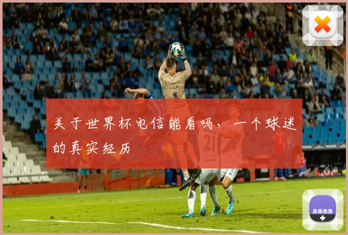 关于世界杯电信能看吗，一个球迷的真实经历