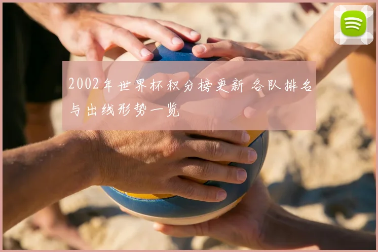 2002年世界杯积分榜更新 各队排名与出线形势一览