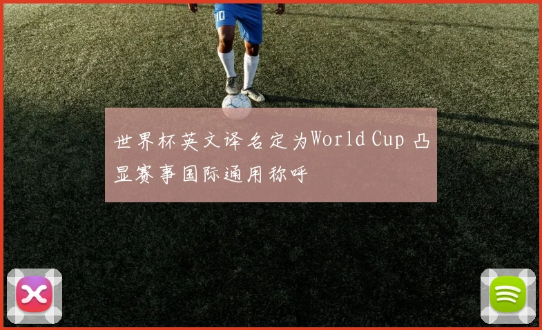 世界杯英文译名定为World Cup 凸显赛事国际通用称呼