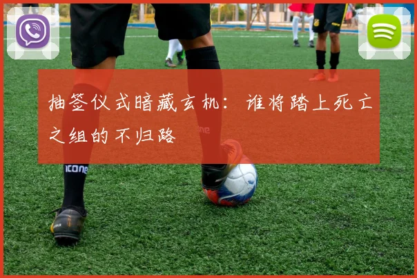 抽签仪式暗藏玄机:谁将踏上死亡之组的不归路