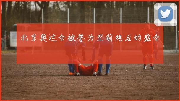 北京奥运会被誉为空前绝后的盛会