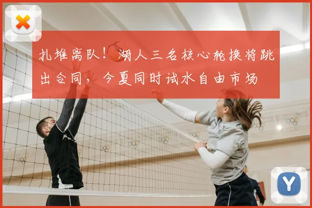 扎堆离队!湖人三名核心轮换将跳出合同,今夏同时试水自由市场