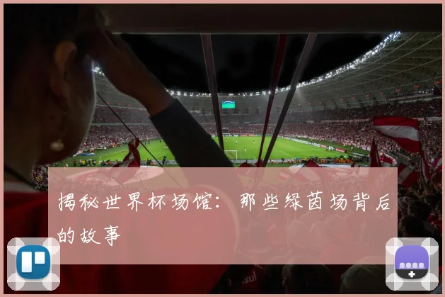 揭秘世界杯场馆：那些绿茵场背后的故事