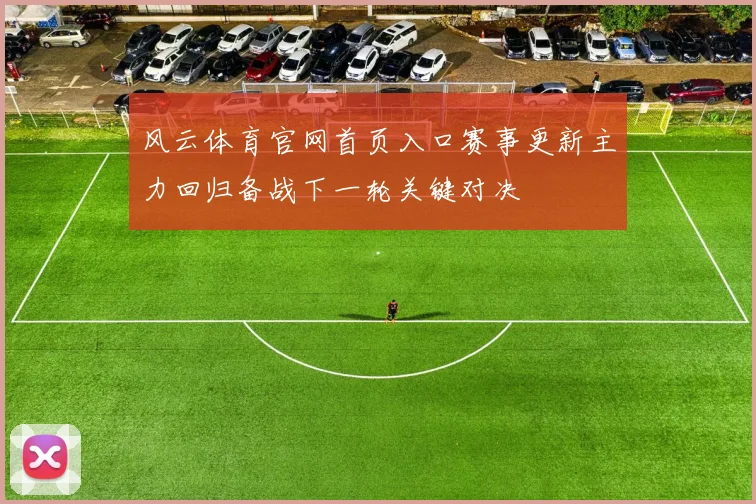 风云体育官网首页入口赛事更新主力回归备战下一轮关键对决